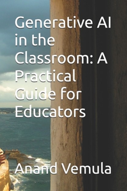 Generative AI in the Classroom: A Practical Guide for Educators, Anand Vemula - Paperback - 9798328791984