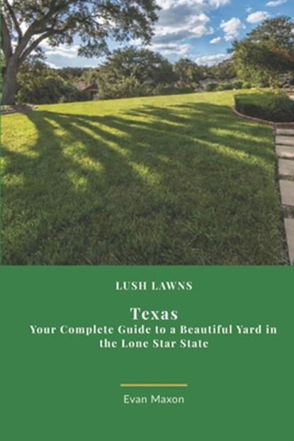 Lush Lawns: Texas: A Comprehensive Guide to Mastering Lawn Care in Texas, Evan Maxon - Paperback - 9798328953047