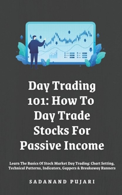 Day Trading 101: How To Day Trade Stocks For Passive Income: Learn The Basics Of Stock Market Day Trading: Chart Setting, Technical Pat, Sadanand Pujari - Paperback - 9798329018844