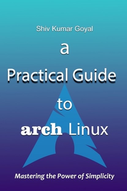 A Practical Guide to Arch Linux, Shiv Kumar Goyal - Paperback - 9798329076912