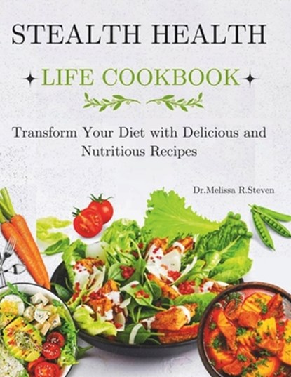 Stealth Health Life Cookbook: Transform Your Diet with Delicious and Nutritious Recipes, Melissa R. Steven - Paperback - 9798329243789