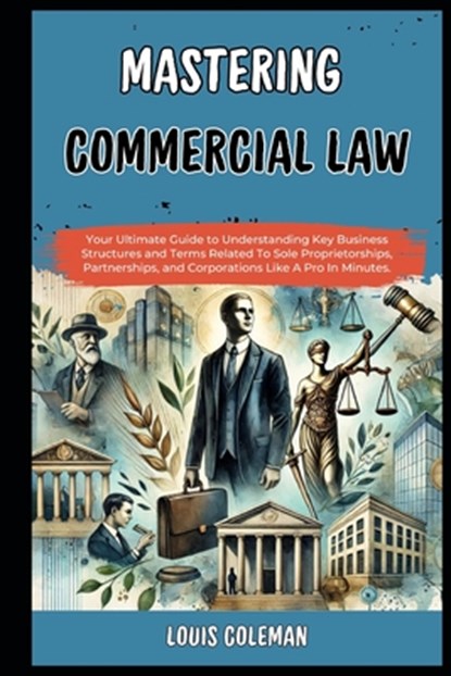 Mastering Commercial Law: Your Ultimate Guide to Understanding Key Business Structures and Terms Related To Sole Proprietorships, Partnerships,, Charles Phillips - Paperback - 9798329343526