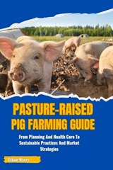 Pasture-Raised Pig Farming Guide: From Planning And Health Care To Sustainable Practices And Market Strategies - Ethan Harry - 9798329393729