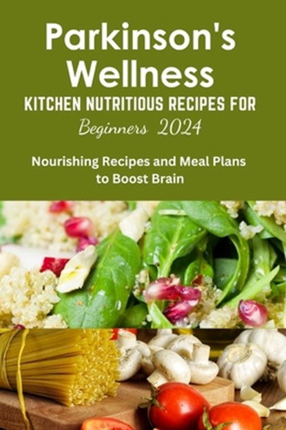 Parkinson's Wellness Kitchen Nutritious Recipes for Beginners 2024: Parkinson's Diet cookbook, for beginners, quick and easy, brain health, wellness r, Daniel C. Wright - Paperback - 9798329538519