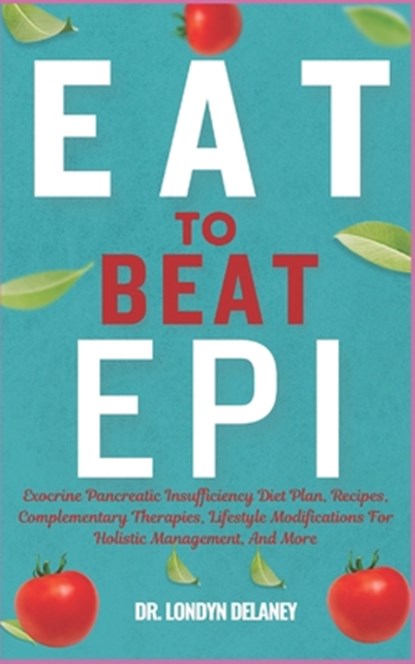 Eat to Beat Epi: Exocrine Pancreatic Insufficiency Diet Plan, Recipes, Complementary Therapies, Lifestyle Modifications For Holistic Ma, Londyn Delaney - Paperback - 9798329561517