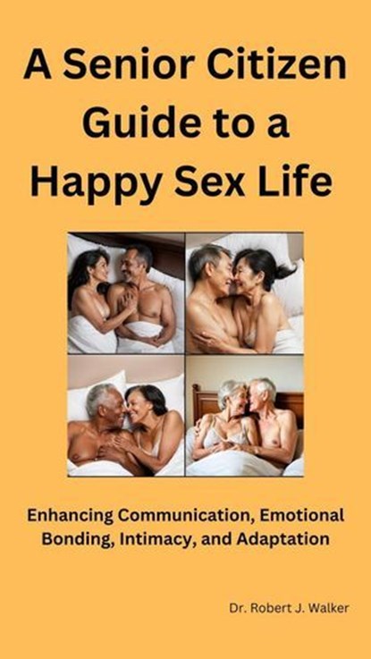 A Senior Citizen Guide To A Happy Sex Life: Enhancing Communication, Emotional Bonding, Intimacy, and Adaptation, Robert J. Walker - Ebook - 9798329695557