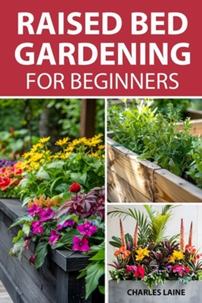 Raised Bed Gardening For Beginners: Simple Steps For Transforming Your Garden Space With Elevated Planters, Charles Laine - Paperback - 9798329703764