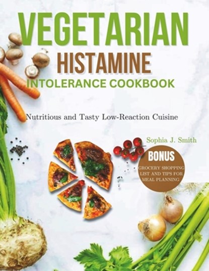 Vegetarian Histamine Intolerance Cookbook: Nutritious and Tasty Low-Reaction Cuisine, Sophia J. Smith - Paperback - 9798329825442