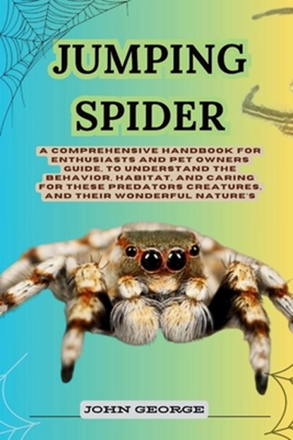 Jumping Spider: A Comprehensive Handbook for Enthusiasts and Pet Owners Guide, to Understand the Behavior, Habitat, and Caring for The, John George - Paperback - 9798329983081