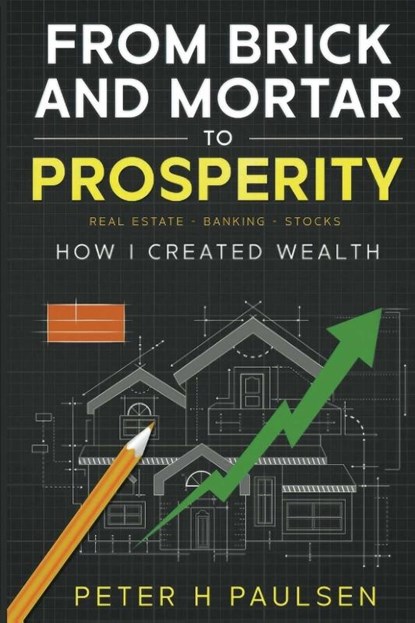 FROM BRICK AND MORTAR TO PROSPERITY, Peter H Paulsen - Paperback - 9798330248162