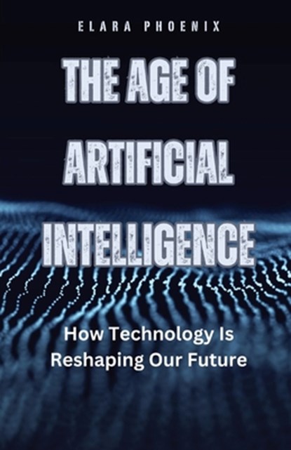 The Age of Artificial Intelligence, Elara Phoenix - Paperback - 9798330255375