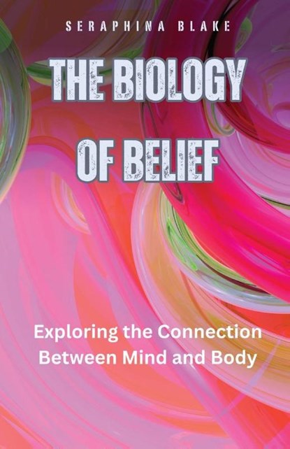 The Biology of Belief, Seraphina Blake - Paperback - 9798330272952