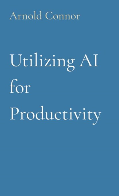 Utilizing AI for Productivity, Arnold Connor - Paperback - 9798330275977