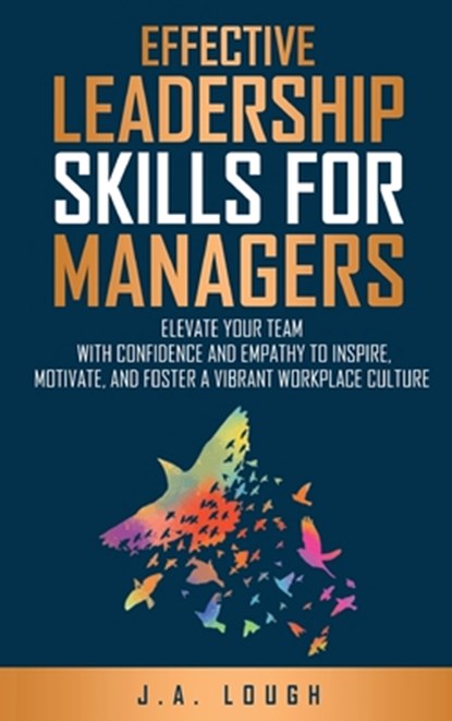 Effective Leadership Skills for Managers: Elevate Your Team with Confidence and Empathy to Inspire, Motivate and Foster a Vibrant Workplace Culture, J. A. Lough - Gebonden - 9798330305377