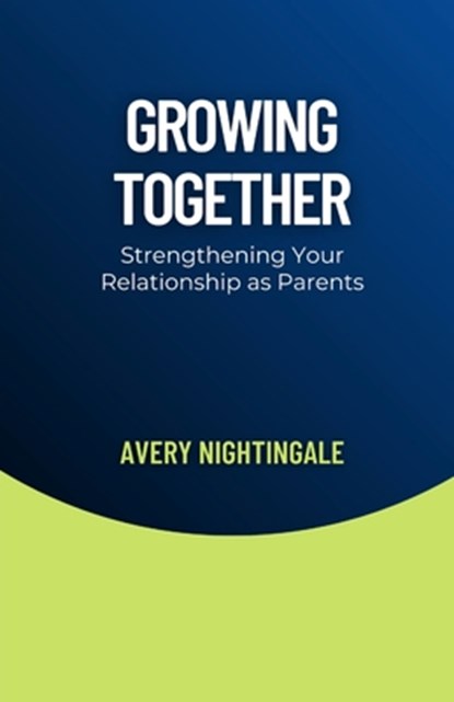 Growing Together: Strengthening Your Relationship as Parents, Avery Nightingale - Paperback - 9798330364206