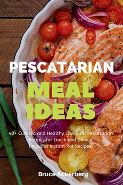 Pescatarian Meal Ideas: 40+ Curated and Healthy Low-Carb Pescatarian Recipes for Lunch and Dinner (Includes Instant Pot Recipes), Bruce Ackerberg - Paperback - 9798330366446