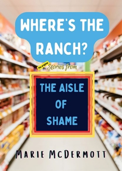 Where's the Ranch?: The Original Stories From the Aisle of Shame, Marie McDermott - Paperback - 9798330436989