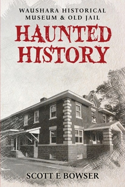 Haunted History Waushara Historical Museum & Old Jail, Scott E Bowser - Paperback - 9798330456567