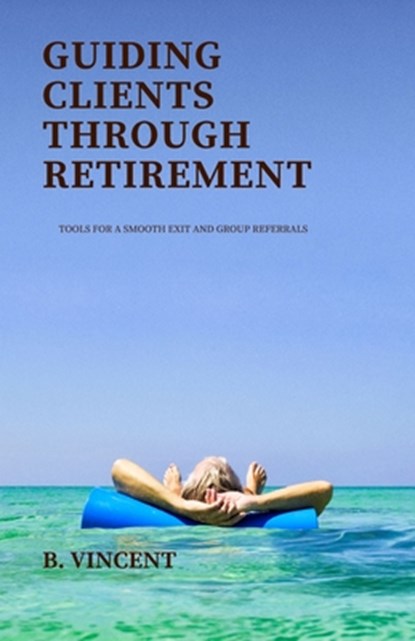Guiding Clients Through Retirement, B. Vincent - Paperback - 9798330490516