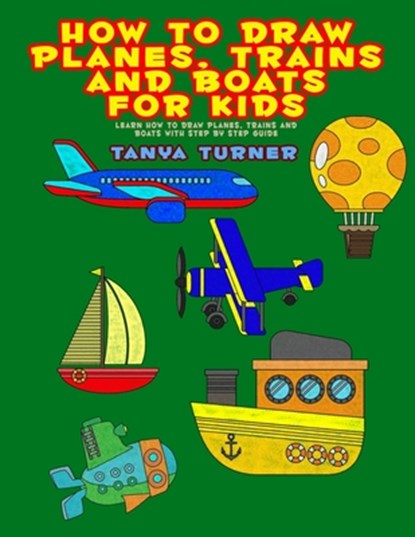 How to Draw Planes, Trains and Boats for Kids, Tanya Turner - Paperback - 9798330507535