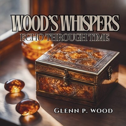 Wood's Whispers Echo through Time, Glenn P. Wood - Paperback - 9798330540280