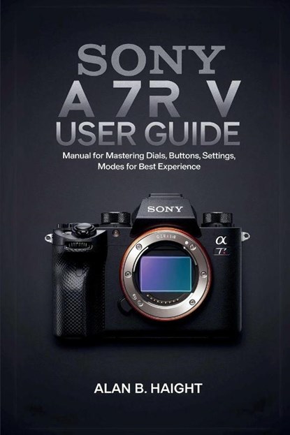 SONY A7R V USER GUIDE, Alan B. Haight - Paperback - 9798330552283