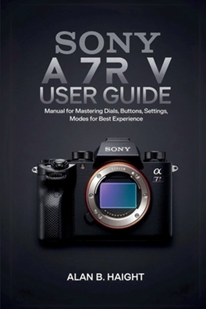 SONY A7R V USER GUIDE, Alan B. Haight - Paperback - 9798330552283