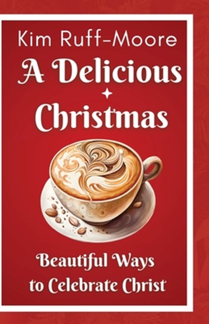 A Delicious Christmas: Beautiful Ways To Celebrate Christ, Kim Ruff-Moore - Paperback - 9798330559442