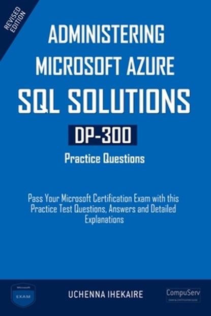 Administering Microsoft Azure SQL Solutions - DP-300 Practice Questions: Pass Your Microsoft Certification Exam with this Practice Test Questions, Ans, Uchenna Ihekaire - Paperback - 9798332059889