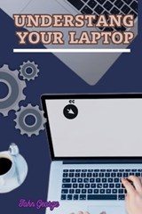 Understanding Your Laptop as a Beginner: Mastering the Basics of Computing and Unleashing the Full Potential of Your Laptop By John George - John George - 9798332067082