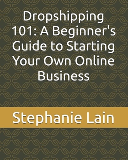 Dropshipping 101: A Beginner's Guide to Starting Your Own Online Business, Stephanie Lain - Paperback - 9798332080807