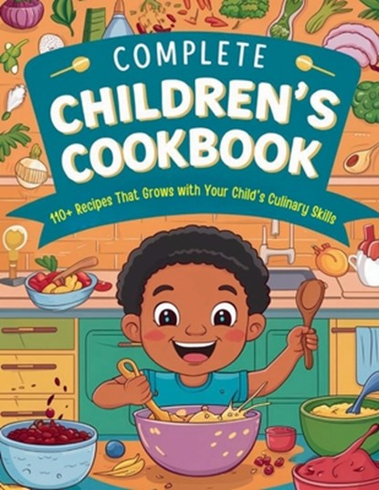 Complete Children's Cookbook: 110+ Recipes That Grows with Your Child's Culinary Skills, Great Britain - Paperback - 9798332237034
