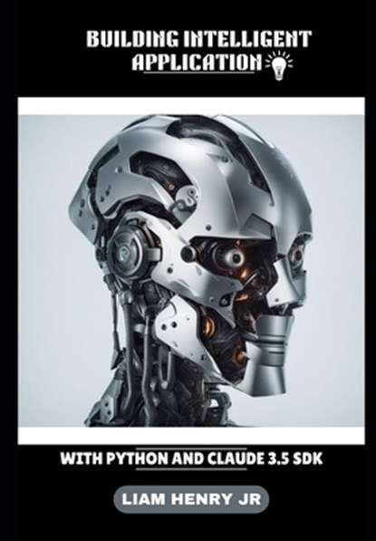 Building Intelligent Application: With Python And Claude 3.5 SDK, Liam Henry - Paperback - 9798332383007