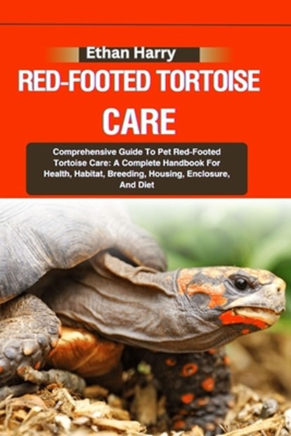 Red-Footed Tortoise Care: Comprehensive Guide To Pet Red-Footed Tortoise Care: A Complete Handbook For Health, Habitat, Breeding, Housing, Enclo, Ethan Harry - Paperback - 9798332392665