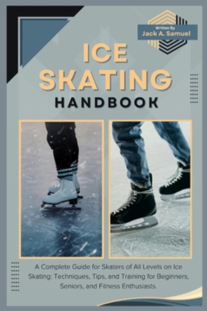 Ice Skating Handbook: A Complete Guide for Skaters of All Levels on Ice Skating: Techniques, Tips, and Training for Beginners, Seniors, and, Jack A. Samuel - Paperback - 9798332702518