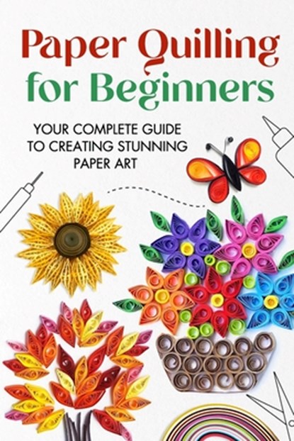Paper Quilling for Beginners: Your Complete Guide to Creating Stunning Paper Art, Jonathan Stone - Paperback - 9798332731075