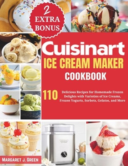 Cuisinart Ice Cream Maker Cookbook: 110 Delicious Recipes for Homemade Frozen Delights with Varieties of Ice Creams, Yogurts, Sorbets, Gelatos, and Mo, Margaret J. Green - Paperback - 9798332893971