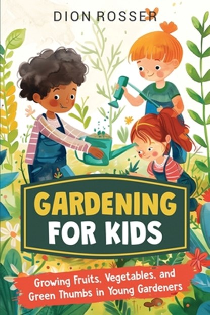 Gardening for Kids: Growing Fruits, Vegetables, and Green Thumbs in Young Gardeners, Dion Rosser - Paperback - 9798332949845