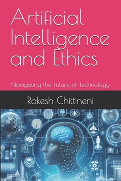 Artificial Intelligence and Ethics: Navigating the Future of Technology, Rakesh Chittineni - Paperback - 9798333005953