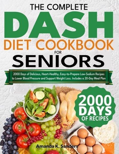 The Complete DASH Diet Cookbook for Seniors: 2000 Days of Delicious, Heart-Healthy, Easy-to-Prepare Low-Sodium Recipes to Lower Blood Pressure and Sup, Amanda K. Sanders - Paperback - 9798333058355