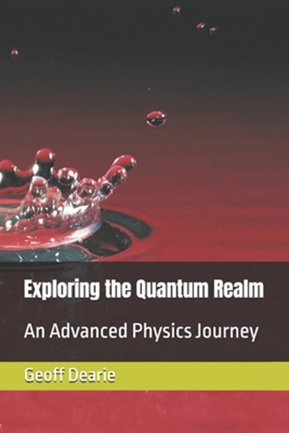 Exploring the Quantum Realm: An Advanced Physics Journey, Geoff Dearie - Paperback - 9798333098528
