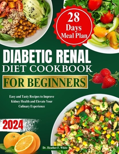 Diabetic Renal Diet Cookbook for Beginners 2024: Easy and Tasty Recipes to Improve Kidney Health and Elevate Your Culinary Experience, Heather F. White - Paperback - 9798333192622