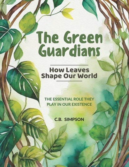 The Green Guardians: How Leaves Shape Our Worlds!: The Essential Role They Play In Our Existence, C. B. Simpson - Paperback - 9798333221902