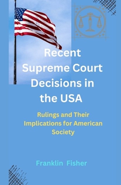 Recent Supreme Court Decisions in the USA: Rulings and Their Implications for American Society, Franklin Fisher - Paperback - 9798333297273