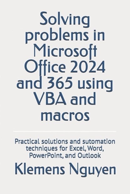 Solving problems in Microsoft Office 2024 and 365 using VBA and macros: Practical solutions and sutomation techniques for Excel, Word, PowerPoint, and, Klemens Nguyen - Paperback - 9798333390981