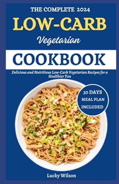 The Complete 2024 Low-Carb Vegetarian Cookbook: Delicious and Nutritious Low-Carb Vegetarian Recipes for Healthier You, Lucky Wilson - Paperback - 9798333402189