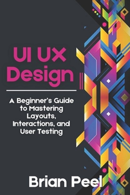 UI UX Design: A Beginner's Guide to Mastering Layouts, Interactions, and User Testing, Brian Peel - Paperback - 9798333402332