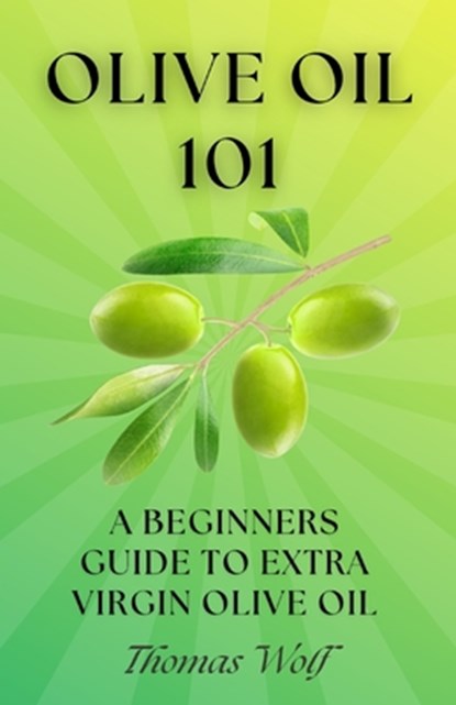 Olive Oil 101: A Beginner's Guide to Extra Virgin Olive Oil, Thomas Wolf - Paperback - 9798333429018