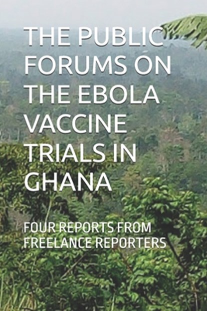 The Public Forums on the Ebola Vaccine Trials in Ghana: Four Reports from Freelance Reporters, Ahmed Naeem Abdul-Ghafaar - Paperback - 9798333536808
