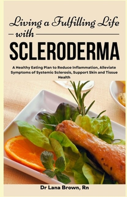 Living a Fulfilling Life with Scleroderma: A Healthy Eating Plan to Reduce Inflammation, Alleviate Symptoms of Systemic Sclerosis, Support Skin and Ti, Lana Brown - Paperback - 9798333579232